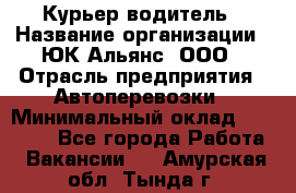 Курьер-водитель › Название организации ­ ЮК Альянс, ООО › Отрасль предприятия ­ Автоперевозки › Минимальный оклад ­ 15 000 - Все города Работа » Вакансии   . Амурская обл.,Тында г.